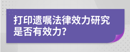 打印遺囑法律效力研究是否有效力？