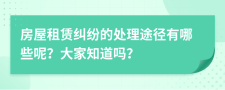 房屋租賃糾紛的處理途徑有哪些呢？大家知道嗎？