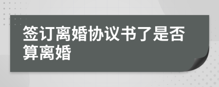 簽訂離婚協(xié)議書了是否算離婚