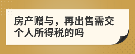房產(chǎn)贈(zèng)與，再出售需交個(gè)人所得稅的嗎