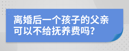離婚后一個孩子的父親可以不給撫養(yǎng)費嗎？