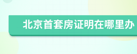 北京首套房證明在哪里辦