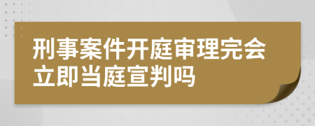 刑事案件開庭審理完會立即當(dāng)庭宣判嗎