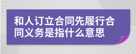 和人訂立合同先履行合同義務(wù)是指什么意思