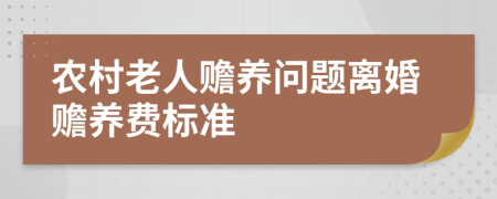 農(nóng)村老人贍養(yǎng)問(wèn)題離婚贍養(yǎng)費(fèi)標(biāo)準(zhǔn)