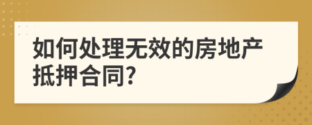 如何處理無效的房地產(chǎn)抵押合同?