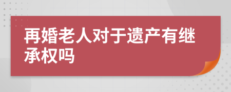再婚老人對于遺產(chǎn)有繼承權(quán)嗎
