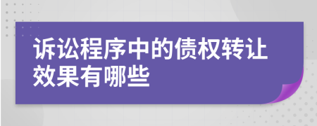 訴訟程序中的債權(quán)轉(zhuǎn)讓效果有哪些