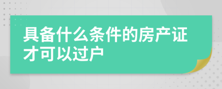具備什么條件的房產(chǎn)證才可以過戶