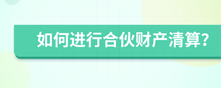 如何進行合伙財產(chǎn)清算？