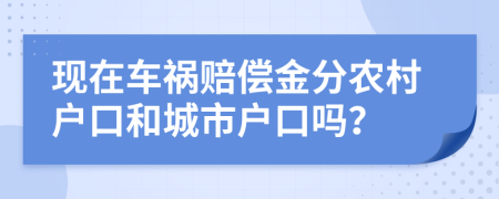 現(xiàn)在車禍賠償金分農(nóng)村戶口和城市戶口嗎？