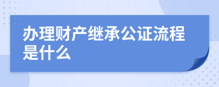 辦理財(cái)產(chǎn)繼承公證流程是什么