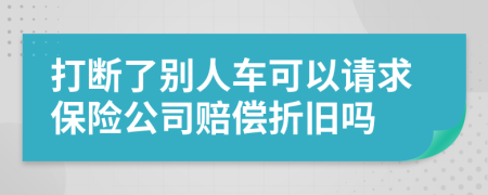 打斷了別人車可以請求保險公司賠償折舊嗎