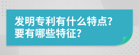 發(fā)明專利有什么特點(diǎn)？要有哪些特征？