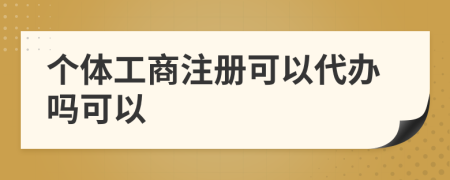 個(gè)體工商注冊(cè)可以代辦嗎可以