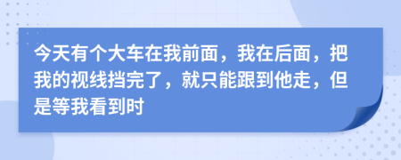 今天有個(gè)大車在我前面，我在后面，把我的視線擋完了，就只能跟到他走，但是等我看到時(shí)