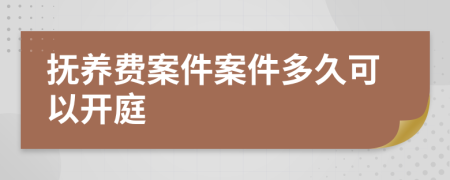撫養(yǎng)費案件案件多久可以開庭