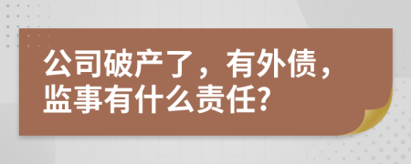 公司破產(chǎn)了，有外債，監(jiān)事有什么責任?