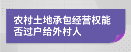 農(nóng)村土地承包經(jīng)營權(quán)能否過戶給外村人