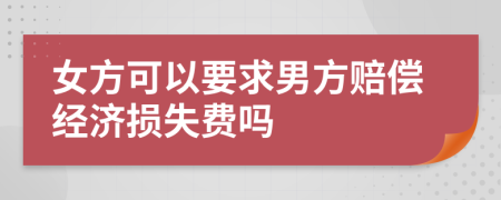 女方可以要求男方賠償經濟損失費嗎