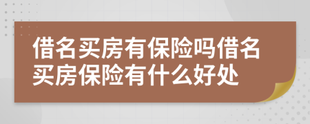 借名買房有保險(xiǎn)嗎借名買房保險(xiǎn)有什么好處