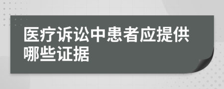 醫(yī)療訴訟中患者應(yīng)提供哪些證據(jù)