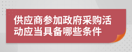 供應(yīng)商參加政府采購(gòu)活動(dòng)應(yīng)當(dāng)具備哪些條件