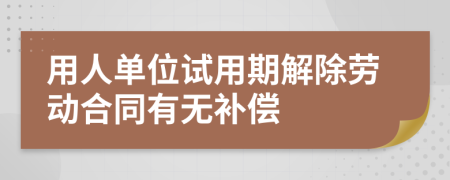 用人單位試用期解除勞動合同有無補(bǔ)償