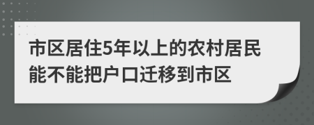 市區(qū)居住5年以上的農(nóng)村居民能不能把戶口遷移到市區(qū)
