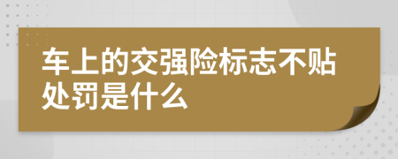 車上的交強(qiáng)險(xiǎn)標(biāo)志不貼處罰是什么