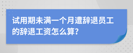試用期未滿一個(gè)月遭辭退員工的辭退工資怎么算？