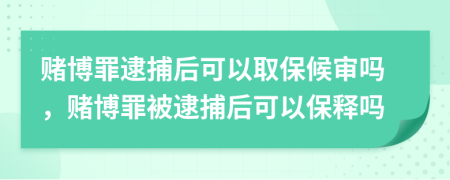 賭博罪逮捕后可以取保候?qū)弳?，賭博罪被逮捕后可以保釋嗎