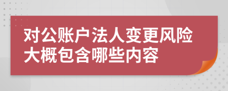 對公賬戶法人變更風(fēng)險(xiǎn)大概包含哪些內(nèi)容