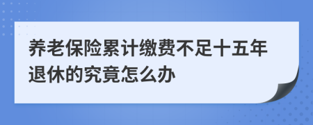 養(yǎng)老保險(xiǎn)累計(jì)繳費(fèi)不足十五年退休的究竟怎么辦