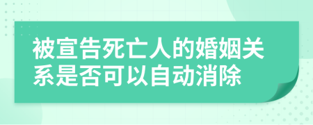 被宣告死亡人的婚姻關系是否可以自動消除