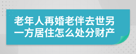 老年人再婚老伴去世另一方居住怎么處分財(cái)產(chǎn)