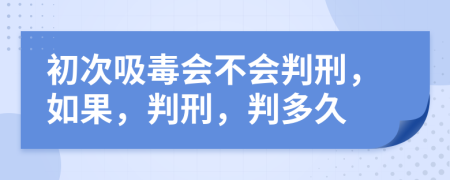 初次吸毒會(huì)不會(huì)判刑，如果，判刑，判多久