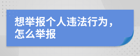 想舉報個人違法行為,怎么舉報