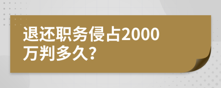退還職務(wù)侵占2000萬判多久？