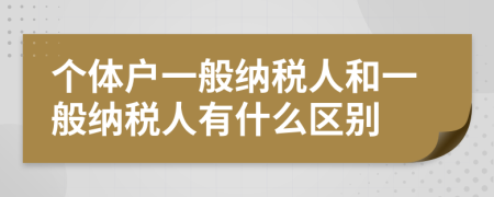 個體戶一般納稅人和一般納稅人有什么區(qū)別
