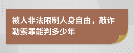 被人非法限制人身自由，敲詐勒索罪能判多少年