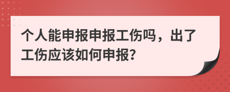 個人能申報申報工傷嗎，出了工傷應(yīng)該如何申報？