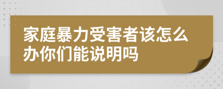 家庭暴力受害者該怎么辦你們能說明嗎