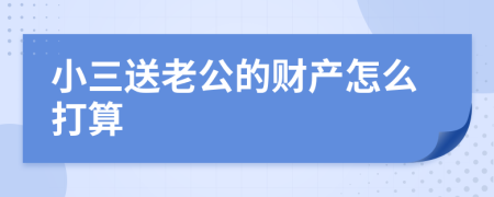 小三送老公的財產(chǎn)怎么打算