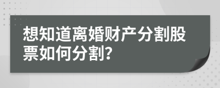 想知道離婚財產(chǎn)分割股票如何分割？