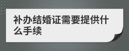 補(bǔ)辦結(jié)婚證需要提供什么手續(xù)