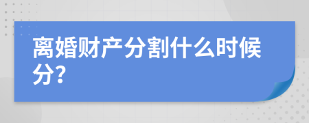 離婚財產(chǎn)分割什么時候分？