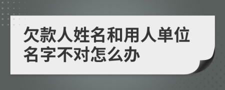 欠款人姓名和用人單位名字不對(duì)怎么辦