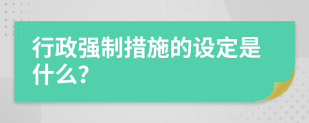 行政強(qiáng)制措施的設(shè)定是什么？