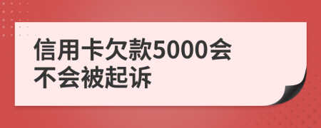 信用卡欠款5000會(huì)不會(huì)被起訴